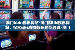 澳门bbin视讯网站-澳门BBIN视讯网站，探索现代在线娱乐的新领域-澳门bbin视讯网站