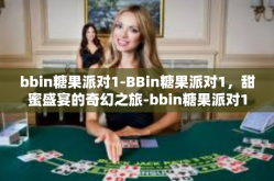 bbin糖果派对1-BBin糖果派对1，甜蜜盛宴的奇幻之旅-bbin糖果派对1