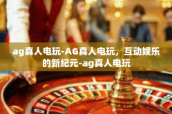 ag真人电玩-AG真人电玩，互动娱乐的新纪元-ag真人电玩
