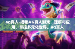 ag真人-揭秘AG真人游戏，理解与应用，掌控多元化世界。ag真人