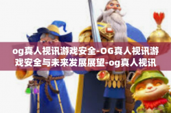 og真人视讯游戏安全-OG真人视讯游戏安全与未来发展展望-og真人视讯游戏安全