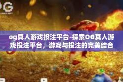 og真人游戏投注平台-探索OG真人游戏投注平台，游戏与投注的完美结合-og真人游戏投注平台