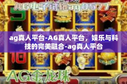 ag真人平台-AG真人平台，娱乐与科技的完美融合-ag真人平台