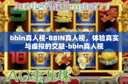 bbin真人视-BBIN真人视，体验真实与虚拟的交融-bbin真人视
