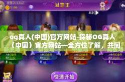 og真人(中国)官方网站-探秘OG真人（中国）官方网站—全方位了解，共同发掘奇幻世界的真实之处-og真人(中国)官方网站