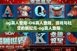 og真人登陆-OG真人登陆，游戏与社交的新纪元-og真人登陆