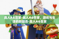 真人AG百家-真人AG百家，游戏与生活的新融合-真人AG百家