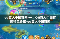 og真人中国官网-一、OG真人中国官网特色介绍-og真人中国官网