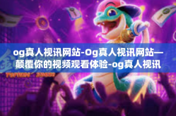og真人视讯网站-Og真人视讯网站—颠覆你的视频观看体验-og真人视讯网站