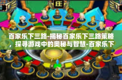 百家乐下三路-揭秘百家乐下三路策略，探寻游戏中的奥秘与智慧-百家乐下三路