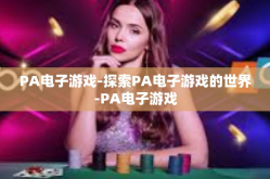 PA电子游戏-探索PA电子游戏的世界-PA电子游戏