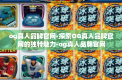 og真人品牌官网-探索OG真人品牌官网的独特魅力-og真人品牌官网