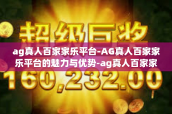 ag真人百家家乐平台-AG真人百家家乐平台的魅力与优势-ag真人百家家乐平台