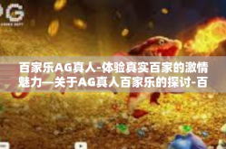 百家乐AG真人-体验真实百家的激情魅力—关于AG真人百家乐的探讨-百家乐AG真人