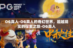 OG真人-OG真人的奇幻世界，超越现实的探索之旅-OG真人