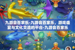 九游会百家乐-九游会百家乐，游戏盛宴与文化交流的平台-九游会百家乐