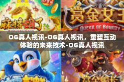 OG真人视讯-OG真人视讯，重塑互动体验的未来技术-OG真人视讯
