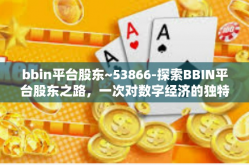 bbin平台股东~53866-探索BBIN平台股东之路，一次对数字经济的独特解读—53866的故事-bbin平台股东~53866