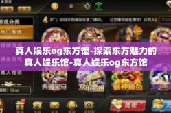 真人娱乐og东方馆-探索东方魅力的真人娱乐馆-真人娱乐og东方馆