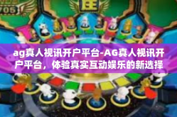 ag真人视讯开户平台-AG真人视讯开户平台，体验真实互动娱乐的新选择-ag真人视讯开户平台