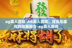 ag真人游戏-AG真人游戏，现实与虚拟的完美融合-ag真人游戏