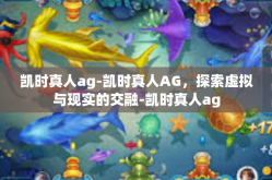 凯时真人ag-凯时真人AG，探索虚拟与现实的交融-凯时真人ag