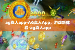 ag真人app-AG真人App，游戏新体验-ag真人app