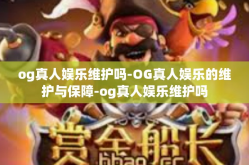 og真人娱乐维护吗-OG真人娱乐的维护与保障-og真人娱乐维护吗