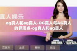 og真人和ag真人-OG真人与AG真人的异同点-og真人和ag真人