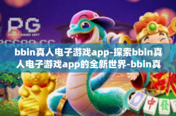 bbin真人电子游戏app-探索bbin真人电子游戏app的全新世界-bbin真人电子游戏app