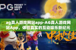 ag真人游戏网站app-AG真人游戏网站App，体验真实的互动娱乐新纪元-ag真人游戏网站app
