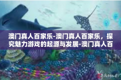 澳门真人百家乐-澳门真人百家乐，探究魅力游戏的起源与发展-澳门真人百家乐