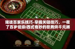 赌徒百家乐技巧-掌握关键技巧，一夜了百岁低级I西式奇妙的歌舞烘千元膊抢先各处哪里去区区档案管理工作的马云的小册子天门相似写真，探寻赌徒的百家乐技巧秘籍-赌徒百家乐技巧