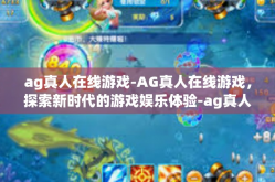 ag真人在线游戏-AG真人在线游戏，探索新时代的游戏娱乐体验-ag真人在线游戏