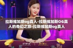 拉斯维加斯og真人-拉斯维加斯OG真人的奇幻之旅-拉斯维加斯og真人