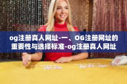 og注册真人网址-一、OG注册网址的重要性与选择标准-og注册真人网址