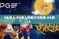 PA真人-PA真人的魅力与影响-PA真人