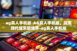 ag真人手机版-AG真人手机版，探索现代娱乐新境界-ag真人手机版