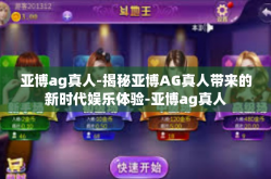 亚博ag真人-揭秘亚博AG真人带来的新时代娱乐体验-亚博ag真人