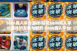 bbin真人平台游戏-探究bbin真人平台游戏的发展与魅力-bbin真人平台游戏