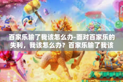 百家乐输了我该怎么办-面对百家乐的失利，我该怎么办？百家乐输了我该怎么办
