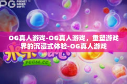 OG真人游戏-OG真人游戏，重塑游戏界的沉浸式体验-OG真人游戏