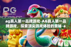 ag真人第一品牌游戏-AG真人第一品牌游戏，探索顶尖游戏体验的奥秘-ag真人第一品牌游戏