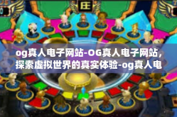 og真人电子网站-OG真人电子网站，探索虚拟世界的真实体验-og真人电子网站
