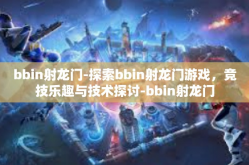 bbin射龙门-探索bbin射龙门游戏，竞技乐趣与技术探讨-bbin射龙门