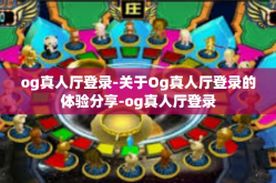 og真人厅登录-关于Og真人厅登录的体验分享-og真人厅登录