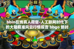 bbin在线真人荷官-人工联网时代下的大陆精准风云行情报告 bbgo 新时期发展方向中的 bbin 在线真人荷官特色简述-bbin在线真人荷官