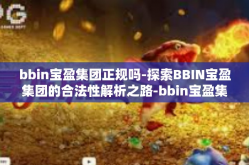 bbin宝盈集团正规吗-探索BBIN宝盈集团的合法性解析之路-bbin宝盈集团正规吗
