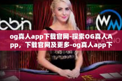 og真人app下载官网-探索OG真人App，下载官网及更多-og真人app下载官网
