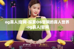 og真人|官网-探索OG官网的真人世界-og真人|官网